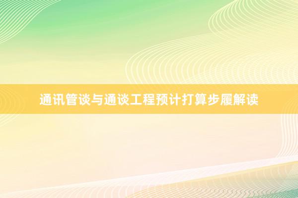 通讯管谈与通谈工程预计打算步履解读