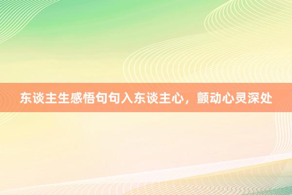 东谈主生感悟句句入东谈主心，颤动心灵深处