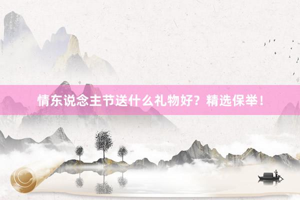 情东说念主节送什么礼物好？精选保举！