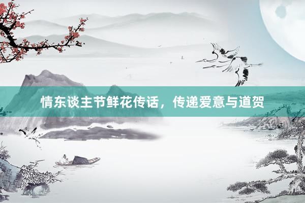 情东谈主节鲜花传话，传递爱意与道贺