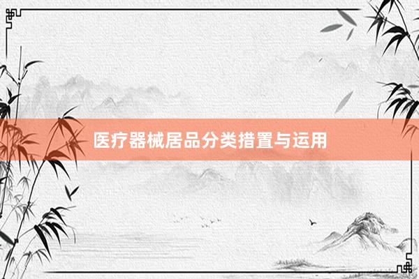 医疗器械居品分类措置与运用