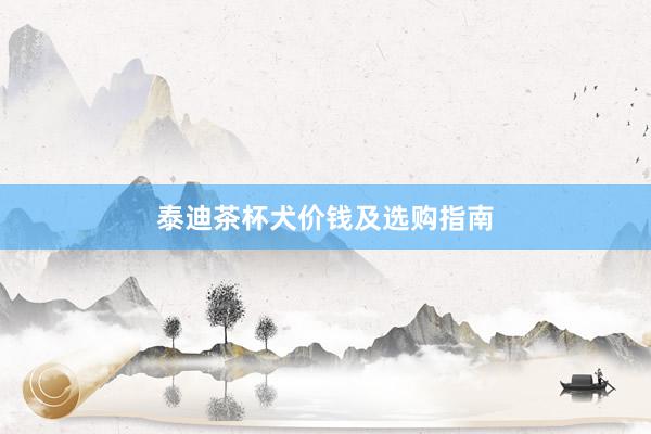 泰迪茶杯犬价钱及选购指南