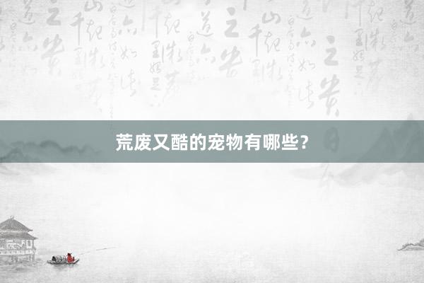 荒废又酷的宠物有哪些？