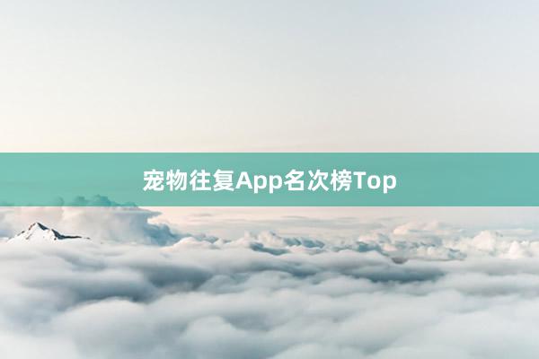 宠物往复App名次榜Top